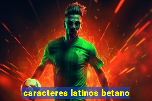 caracteres latinos betano